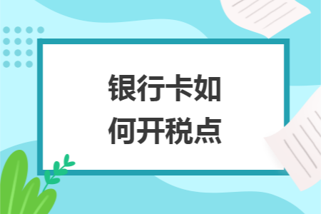 银行卡如何开税点