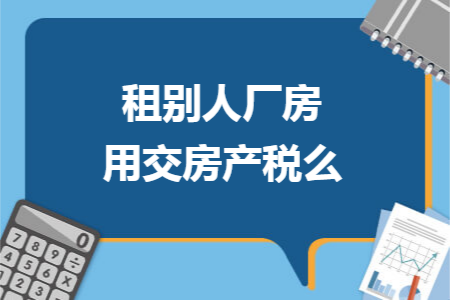 租别人厂房用交房产税么