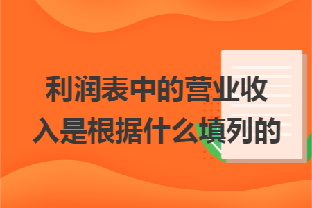 利润表中的营业收入是根据什么填列的