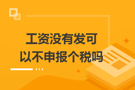 工资没有发可以不申报个税吗