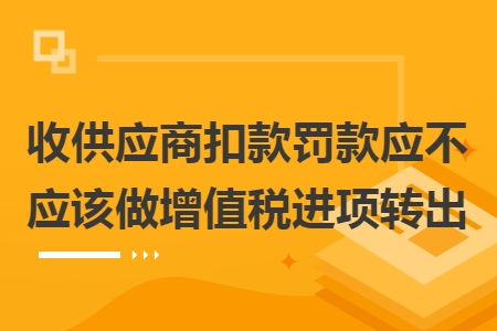 收供应商扣款罚款应不应该做增值税进项转出