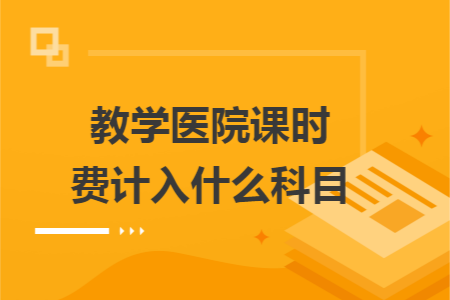 教学医院课时费计入什么科目