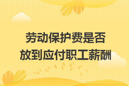 劳动保护费是否放到应付职工薪酬