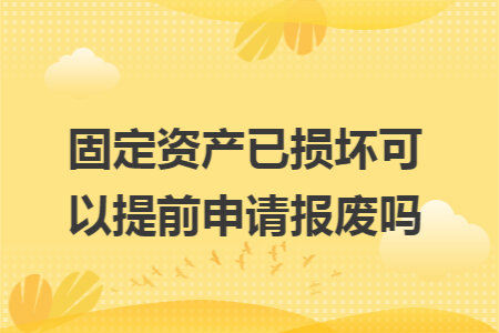 固定资产已损坏可以提前申请报废吗
