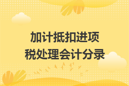 加计抵扣进项税处理会计分录
