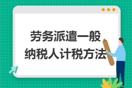 劳务派遣一般纳税人计税方法
