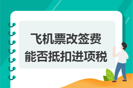 飞机票改签费能否抵扣进项税