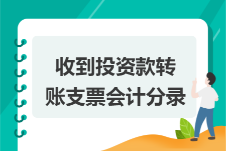 收到投资款转账支票会计分录 收到投资款转账支票会计分录