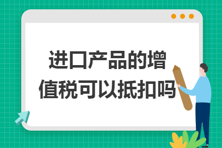 进口产品的增值税可以抵扣吗