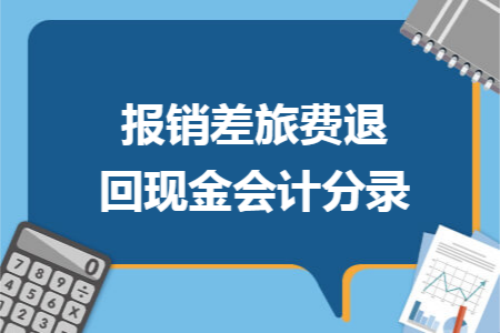 报销差旅费退回现金会计分录