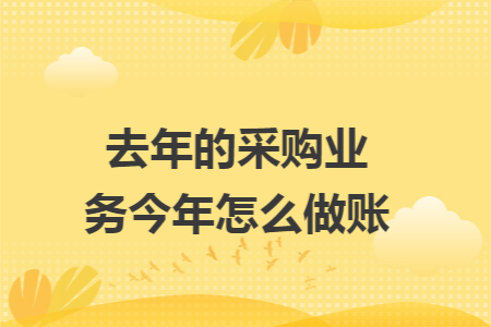 去年的采购业务今年怎么做账