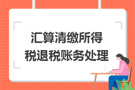 汇算清缴所得税退税账务处理