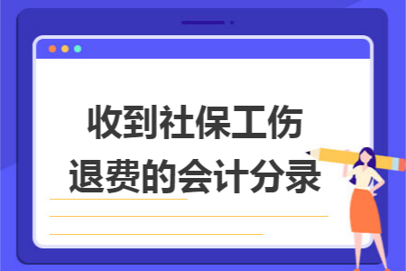 收到社保工伤退费的会计分录