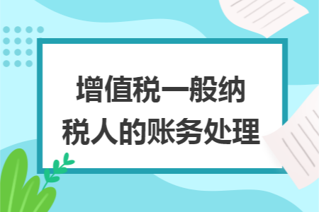 增值税一般纳税人的账务处理