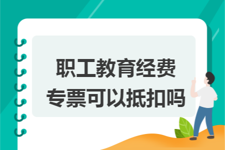 职工教育经费专票可以抵扣吗