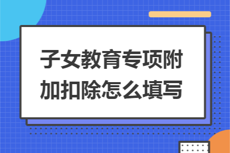 子女教育专项附加扣除怎么填写