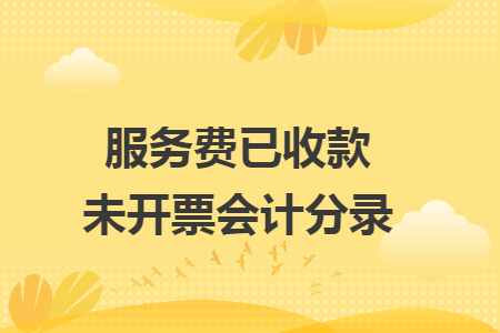 服务费已收款未开票会计分录