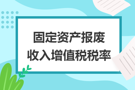 固定资产报废收入增值税税率