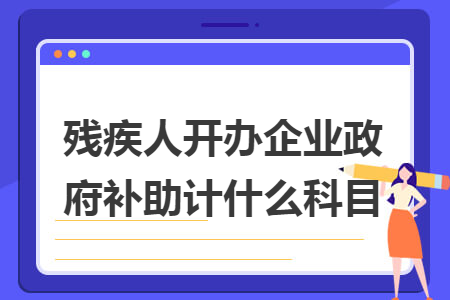 残疾人开办企业政府补助计什么科目