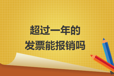 超过一年的发票能报销吗