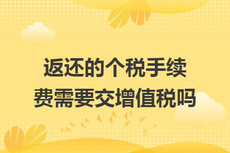 返还的个税手续费需要交增值税吗