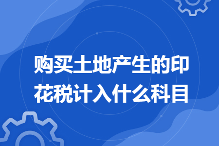 购买土地产生的印花税计入什么科目