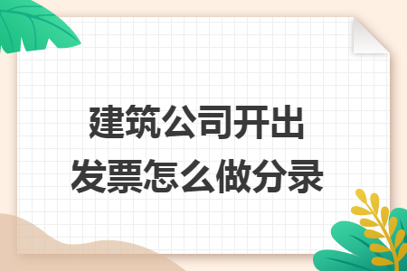 建筑公司开出发票怎么做分录