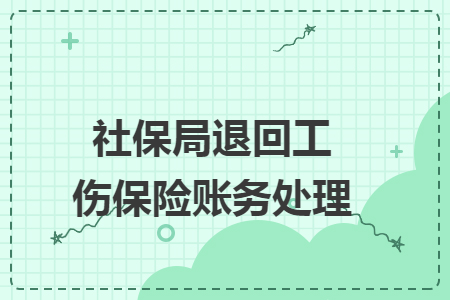 社保局退回工伤保险账务处理