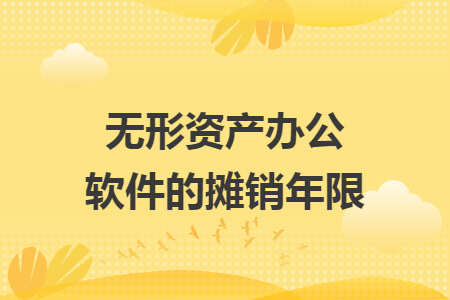 无形资产办公软件的摊销年限