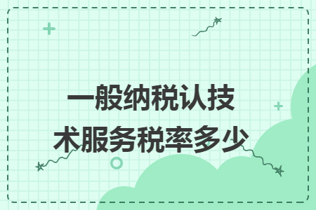 一般纳税认技术服务税率多少