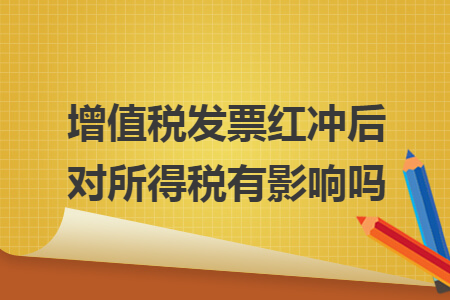 增值税发票红冲后对所得税有影响吗