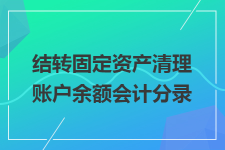 结转固定资产清理账户余额会计分录