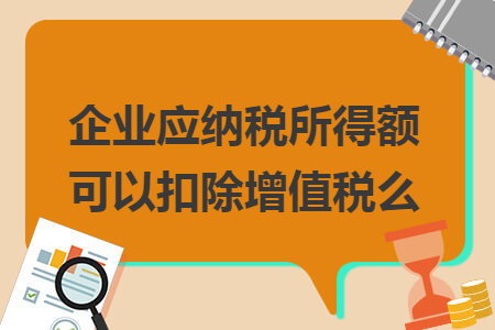 企业应纳税所得额可以扣除增值税么