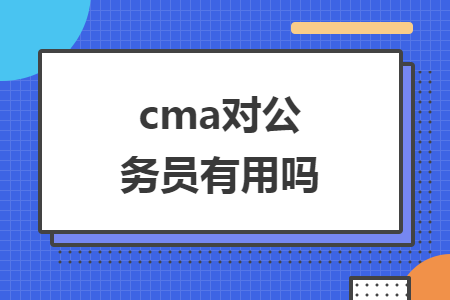 cma对公务员有用吗