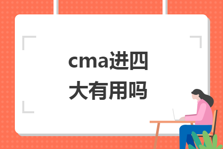 cma进四大有用吗