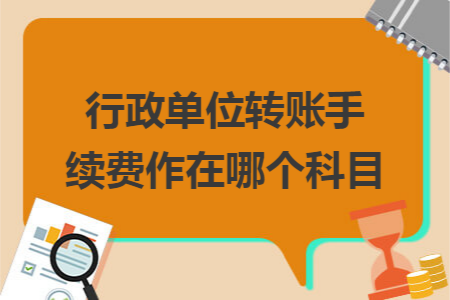 行政单位转账手续费作在哪个科目