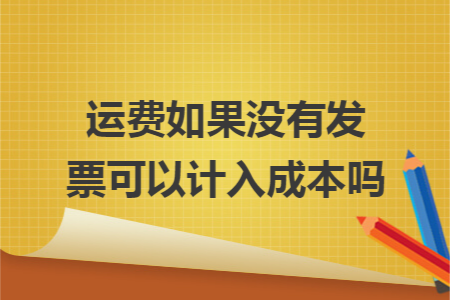 运费如果没有发票可以计入成本吗