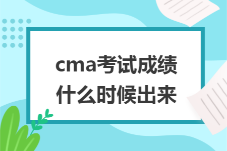 cma考试成绩什么时候出来