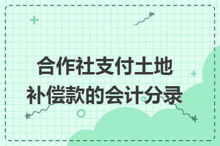 合作社支付土地补偿款的会计分录