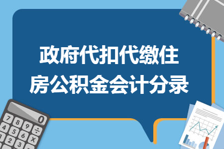 政府代扣代缴住房公积金会计分录