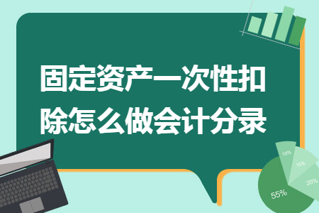 固定资产一次性扣除怎么做会计分录