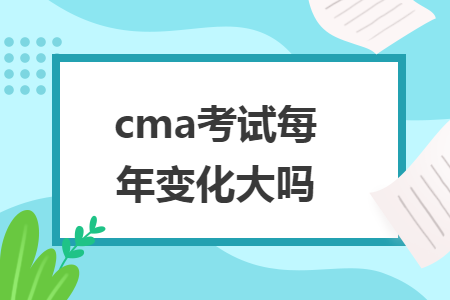 cma考试每年变化大吗