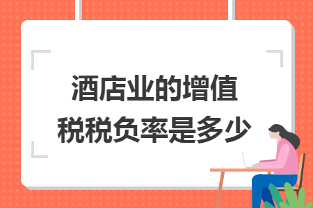 酒店业的增值税税负率是多少