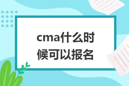 cma什么时候可以报名