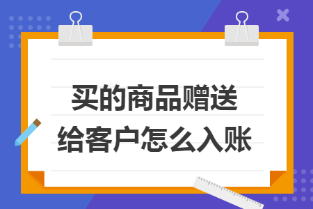 买的商品赠送给客户怎么入账