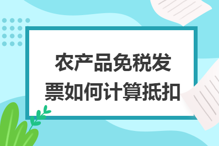 农产品免税发票如何计算抵扣