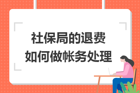 社保局的退费如何做帐务处理