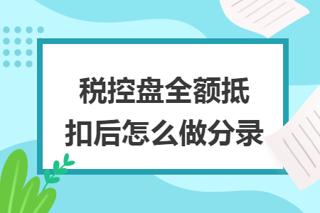 税控盘全额抵扣后怎么做分录