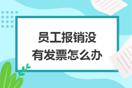 员工报销没有发票怎么办