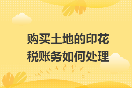 购买土地的印花税账务如何处理
